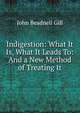 Indigestion: What It Is, What It Leads To: And a New Method of Treating It, John Beadnell Gill 