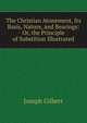 The Christian Atonement, Its Basis, Nature, and Bearings: Or, the Principle of Substition Illustrated, Joseph Gilbert 