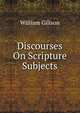 Discourses On Scripture Subjects, William Gillson 