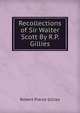 Recollections of Sir Walter Scott By R.P. Gillies., Robert Pierce Gillies 