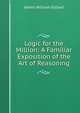 Logic for the Million: A Familiar Exposition of the Art of Reasoning, James William Gilbart 