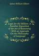 Logic for the Million: A Familiar Exposition of the Art of Reasoning : With an Appendix On the Philosophy of Language, James William Gilbart 