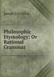Philosophic Etymology: Or Rational Grammar, James Gilchrist 