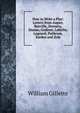 How to Write a Play: Letters from Augier, Banville, Dennery, Dumas, Godinet, Labiche, Legouve, Pailleron, Sardon and Zola, William Gillette 