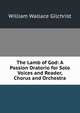 The Lamb of God: A Passion Oratorio for Solo Voices and Reader, Chorus and Orchestra, William Wallace Gilchrist 