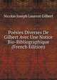 Poesies Diverses De Gilbert Avec Une Notice Bio-Bibliographique (French Edition), Nicolas Joseph Laurent Gilbert 