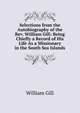 Selections from the Autobiography of the Rev. William Gill: Being Chiefly a Record of His Life As a Missionary in the South Sea Islands, William Gill 