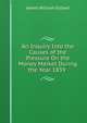 An Inquiry Into the Causes of the Pressure On the Money Market During the Year 1839 ., James William Gilbart 