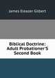 Biblical Doctrine: Adult Probationer'S Second Book, James Eleazer Gilbert 