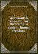 Wordsworth, Tennyson, and Browning; a study in human freedom ., Solomon Francis Gingerich 