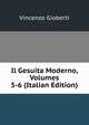 Il Gesuita Moderno, Volumes 5-6 (Italian Edition), Vincenzo Gioberti 