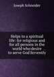 Helps to a spiritual life: for religious and for all persons in the world who desire to serve God fervently, Joseph Schneider 