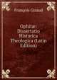 Ophit?: Dissertatio Historica Theologica (Latin Edition), Francois Giraud 