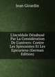 L'incr?dule D?sabus? Par La Consid?ration De L'univers: Contre Les Spinosistes Et Les Epicuriens (German Edition), Jean Girardin 