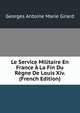 Le Service Militaire En France A La Fin Du Regne De Louis Xiv. (French Edition), Georges Antoine Marie Girard 