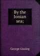 By the Ionian sea;, Gissing, George, 1857-1903 