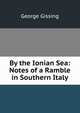 By the Ionian Sea: Notes of a Ramble in Southern Italy, Gissing, George, 1857-1903 
