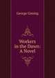 Workers in the Dawn: A Novel, Gissing, George, 1857-1903 