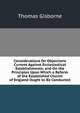 Considerations On Objections Current Against Ecclesiastical Establishments; and On the Principles Upon Which a Reform of the Established Church of England Ought to Be Conducted, Thomas Gisborne 