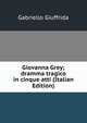 Giovanna Grey; dramma tragico in cinque atti (Italian Edition), Gabriello Giuffrida 