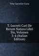 T. Lucreti Cari De Rerum Natura Libri Six, Volumes 3-4 (Italian Edition), Titus Lucretius Carus 