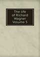 The life of Richard Wagner Volume 5, 