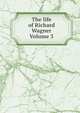 The life of Richard Wagner Volume 3, 