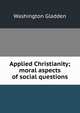 Applied Christianity; moral aspects of social questions, Washington Gladden 