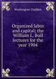 Organized labor and capital; the William L. Bull lectures for the year 1904, Washington Gladden 