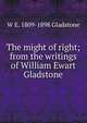 The might of right; from the writings of William Ewart Gladstone, W E. 1809-1898 Gladstone 