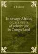 In savage Africa; or, Six years of adventure in Congo-land, E. J. Glave 