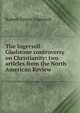 The Ingersoll-Gladstone controversy on Christianity: two articles from the North American Review, Robert Green Ingersoll 