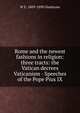Rome and the newest fashions in religion: three tracts: the Vatican decrees Vaticanism - Speeches of the Pope Pius IX, W E. 1809-1898 Gladstone 