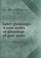 Later gleanings. A new series of gleanings of past years, W E. 1809-1898 Gladstone 