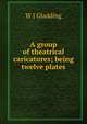 A group of theatrical caricatures; being twelve plates, W J Gladding 