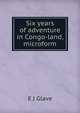 Six years of adventure in Congo-land, microform, E J Glave 