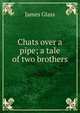 Chats over a pipe; a tale of two brothers, James Glass 