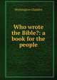 Who wrote the Bible?: a book for the people, Washington Gladden 