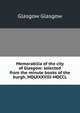 Memorabilia of the city of Glasgow: selected from the minute books of the burgh, MDLXXXVIII-MDCCL, Glasgow Glasgow 