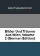 Bilder Und Traume Aus Wien, Volume 2 (German Edition), Adolf Glassbrenner 