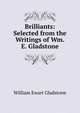 Brilliants: Selected from the Writings of Wm. E. Gladstone, William Ewart Gladstone 