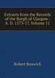 Extracts from the Records of the Burgh of Glasgow . A. D. 1573-17, Volume 11, Robert Renwick 