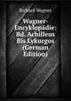 Wagner-Encyklopadie: Bd. Achilleus Bis Lykurgos (German Edition), Richard Wagner 