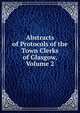 Abstracts of Protocols of the Town Clerks of Glasgow, Volume 2, 