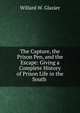 The Capture, the Prison Pen, and the Escape: Giving a Complete History of Prison Life in the South ., Willard W. Glazier 