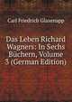 Das Leben Richard Wagners: In Sechs Buchern, Volume 3 (German Edition), Carl Friedrich Glasenapp 