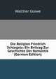 Die Religion Friedrich Schlegels: Ein Beitrag Zur Geschichte Der Romantik (German Edition), Walther Glawe 