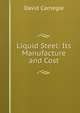 Liquid Steel: Its Manufacture and Cost, David Carnegie 