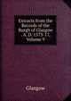 Extracts from the Records of the Burgh of Glasgow . A. D. 1573-17, Volume 9, Glasgow 