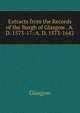 Extracts from the Records of the Burgh of Glasgow . A. D. 1573-17: A. D. 1573-1642, Glasgow 